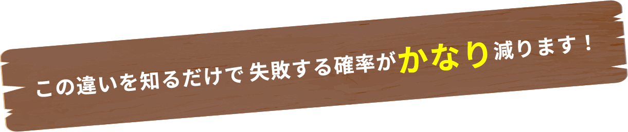 この違いを知るだけで失敗する確率がかなり減ります！