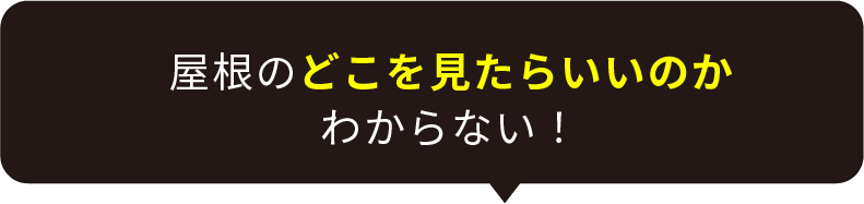 屋根のどこを見たらいいのかわからない！