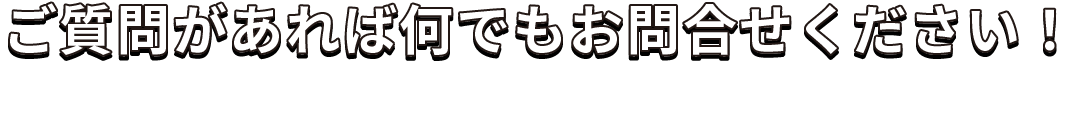 ご質問があれば何でもお問い合わせください！