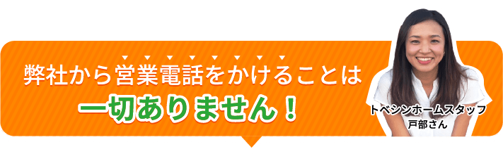 弊社から営業田をかけることは一切ありません！